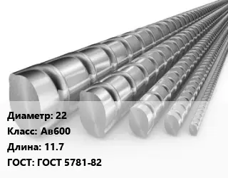 Арматура 22 Кл Ав600 L=11.7 ГОСТ: ГОСТ 5781-82